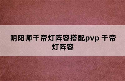 阴阳师千帝灯阵容搭配pvp 千帝灯阵容